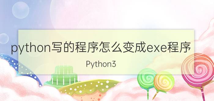 python写的程序怎么变成exe程序 Python3.5如何转成exe文件？